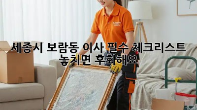 세종시 보람동 이사 필수 체크리스트! 놓치면 후회해요😭