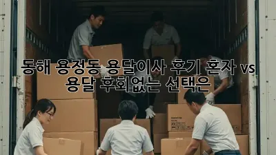 동해 용정동 용달이사 후기: 혼자 vs 용달, 후회없는 선택은?
