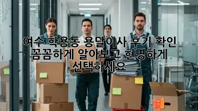 여수 학용동 용달이사 후기 확인: 꼼꼼하게 알아보고 현명하게 선택하세요!
