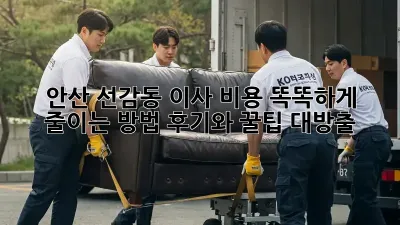 안산 선감동 이사, 비용 똑똑하게 줄이는 방법! 후기와 꿀팁 대방출